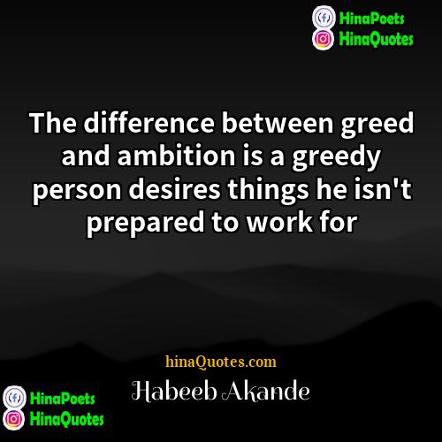Habeeb Akande Quotes | The difference between greed and ambition is